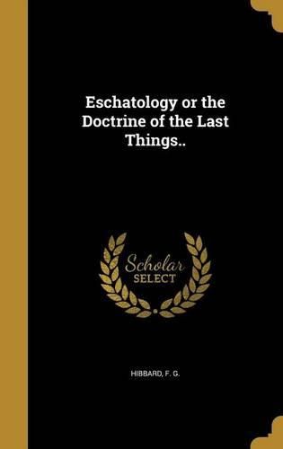 Cover image for Eschatology or the Doctrine of the Last Things..
