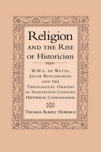 Cover image for Religion and the Rise of Historicism: W. M. L. de Wette, Jacob Burckhardt, and the Theological Origins of Nineteenth-Century Historical Consciousness