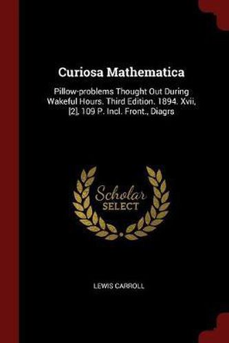 Curiosa Mathematica: Pillow-Problems Thought Out During Wakeful Hours. Third Edition. 1894. XVII, [2], 109 P. Incl. Front., Diagrs