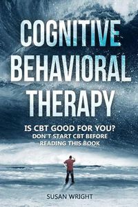 Cover image for Cognitive Behavioral Therapy: Is CBT Good for You? - Don't Start CBT Before Reading This Book