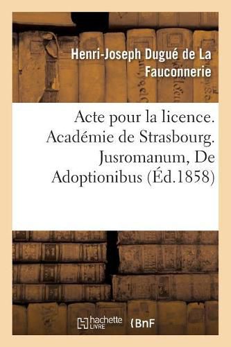 Acte Pour La Licence. Academie de Strasbourg. Jusromanum, de Adoptionibus. Droit Civil. l'Adoption: Droit Administratif. Routes Imperiales Et Departementales Et Chemins Vicinaux