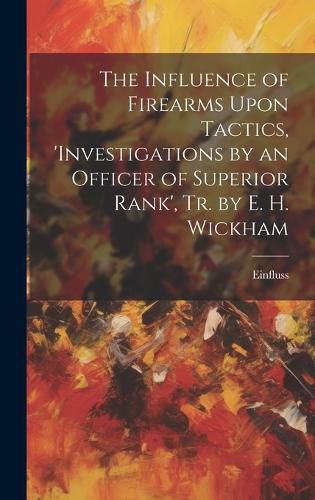 Cover image for The Influence of Firearms Upon Tactics, 'investigations by an Officer of Superior Rank', Tr. by E. H. Wickham