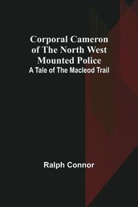 Cover image for Corporal Cameron of the North West Mounted Police: A Tale of the Macleod Trail