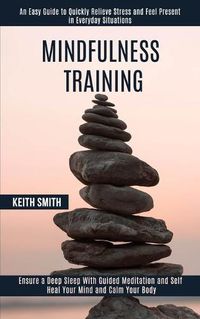 Cover image for Mindfulness Training: Ensure a Deep Sleep With Guided Meditation and Self Heal Your Mind and Calm Your Body (An Easy Guide to Quickly Relieve Stress and Feel Present in Everyday Situations)