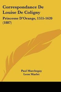 Cover image for Correspondance de Louise de Coligny: Princesse D'Orange, 1555-1620 (1887)