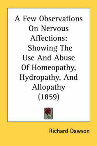 Cover image for A Few Observations on Nervous Affections: Showing the Use and Abuse of Homeopathy, Hydropathy, and Allopathy (1859)