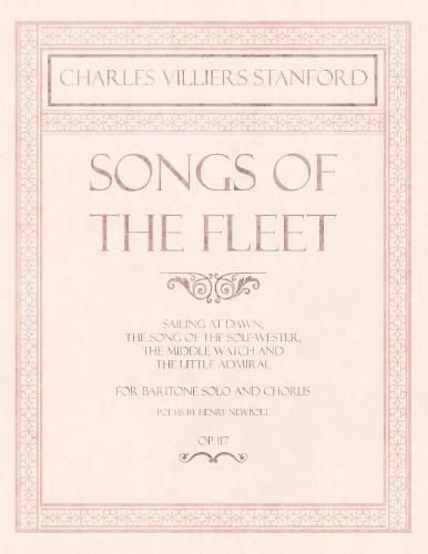 Songs of the Fleet - Sailing at Dawn, The Song of the Sou'-wester, The Middle Watch and The Little Admiral - For Baritone Solo and Chorus - Poems by Henry Newbolt - Op.117