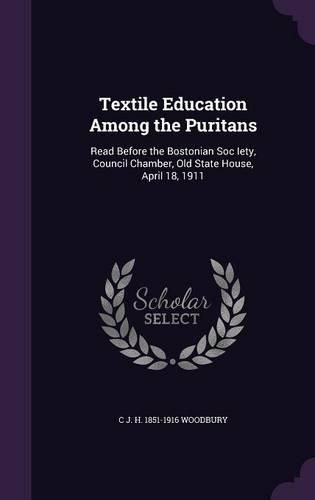 Cover image for Textile Education Among the Puritans: Read Before the Bostonian Soc Iety, Council Chamber, Old State House, April 18, 1911