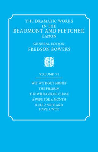 Cover image for The Dramatic Works in the Beaumont and Fletcher Canon: Volume 6, Wit Without Money, The Pilgrim, The Wild-Goose Chase, A Wife for a Month, Rule a Wife and Have a Wife