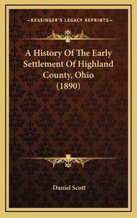 Cover image for A History of the Early Settlement of Highland County, Ohio (1890)