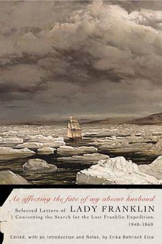 Cover image for As affecting the fate of my absent husband: Selected Letters of Lady Franklin Concerning the Search for the Lost Franklin Expedition, 1848-1860