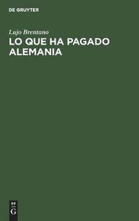 Cover image for Lo Que Ha Pagado Alemania: Prestaciones Efectuadas Hasta La Fecha En Cumplimiento del Tratado de Versalles