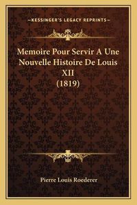 Cover image for Memoire Pour Servir a Une Nouvelle Histoire de Louis XII (1819)