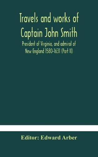 Travels and works of Captain John Smith; President of Virginia, and admiral of New England 1580-1631 (Part II)