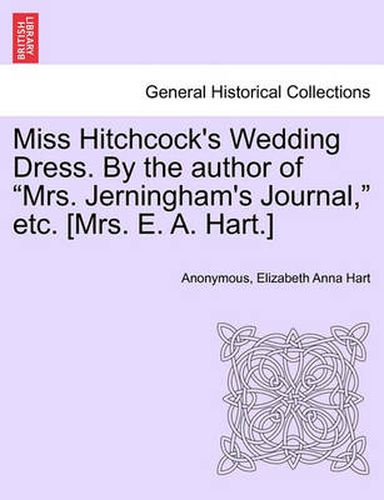 Cover image for Miss Hitchcock's Wedding Dress. by the Author of Mrs. Jerningham's Journal, Etc. [mrs. E. A. Hart.]