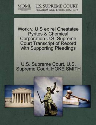 Cover image for Work V. U S Ex Rel Chestatee Pyrites & Chemical Corporation U.S. Supreme Court Transcript of Record with Supporting Pleadings