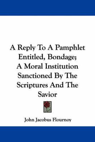 Cover image for A Reply to a Pamphlet Entitled, Bondage; A Moral Institution Sanctioned by the Scriptures and the Savior