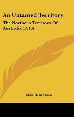 An Untamed Territory: The Northern Territory of Australia (1915)