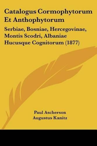 Cover image for Catalogus Cormophytorum Et Anthophytorum: Serbiae, Bosniae, Hercegovinae, Montis Scodri, Albaniae Hucusque Cognitorum (1877)