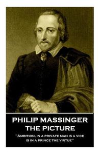 Cover image for Philip Massinger - The Picture: Ambition, in a private man is a vice, is in a prince the virtue