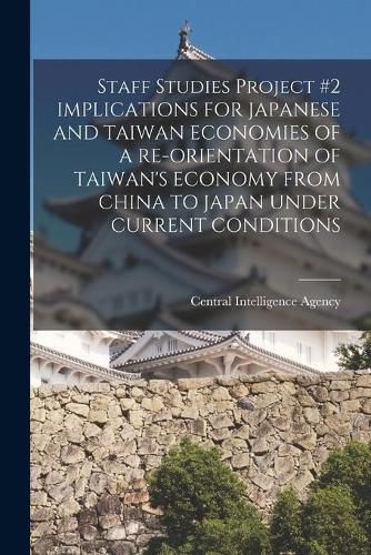 Cover image for Staff Studies Project #2 IMPLICATIONS FOR JAPANESE AND TAIWAN ECONOMIES OF A RE-ORIENTATION OF TAIWAN'S ECONOMY FROM CHINA TO JAPAN UNDER CURRENT CONDITIONS