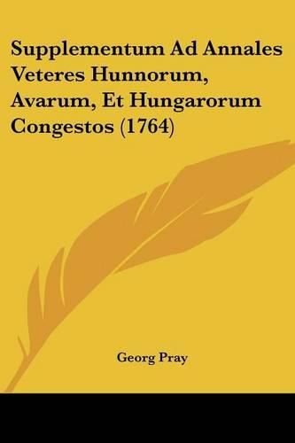 Supplementum Ad Annales Veteres Hunnorum, Avarum, Et Hungarorum Congestos (1764)