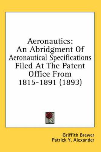 Aeronautics: An Abridgment of Aeronautical Specifications Filed at the Patent Office from 1815-1891 (1893)