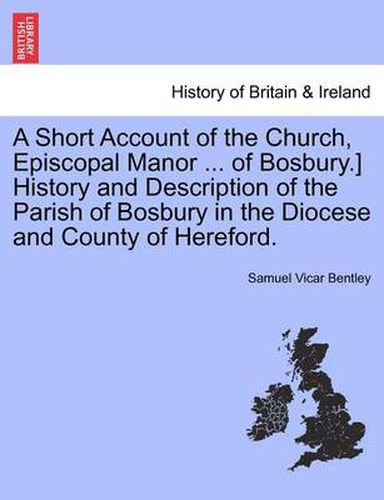 Cover image for A Short Account of the Church, Episcopal Manor ... of Bosbury.] History and Description of the Parish of Bosbury in the Diocese and County of Hereford.