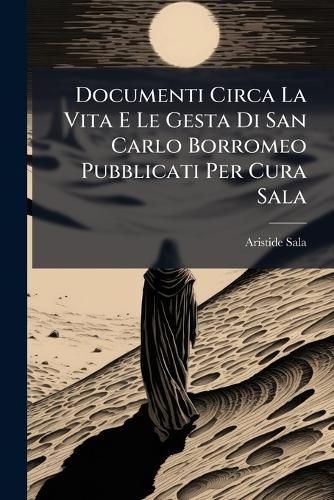 Cover image for Documenti Circa La Vita E Le Gesta Di San Carlo Borromeo Pubblicati Per Cura Sala