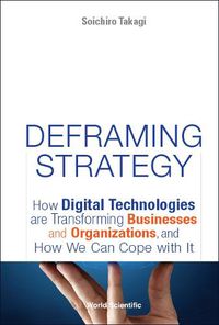 Cover image for Deframing Strategy: How Digital Technologies Are Transforming Businesses And Organizations, And How We Can Cope With It