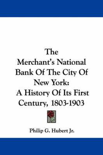 Cover image for The Merchant's National Bank of the City of New York: A History of Its First Century, 1803-1903
