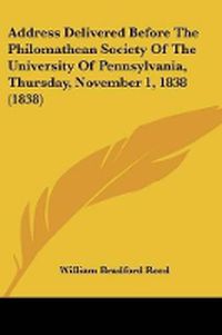 Cover image for Address Delivered Before The Philomathean Society Of The University Of Pennsylvania, Thursday, November 1, 1838 (1838)