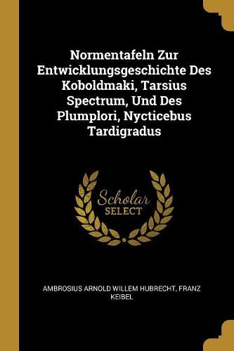 Cover image for Normentafeln Zur Entwicklungsgeschichte Des Koboldmaki, Tarsius Spectrum, Und Des Plumplori, Nycticebus Tardigradus