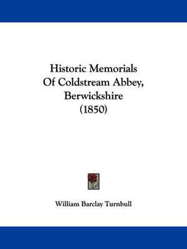 Cover image for Historic Memorials Of Coldstream Abbey, Berwickshire (1850)