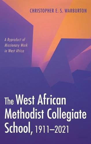 Cover image for The West African Methodist Collegiate School, 1911-2021: A Byproduct of Missionary Work in West Africa