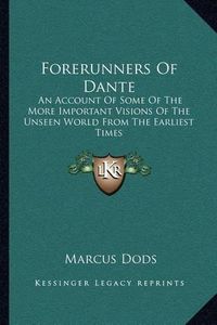 Cover image for Forerunners of Dante: An Account of Some of the More Important Visions of the Unseen World from the Earliest Times