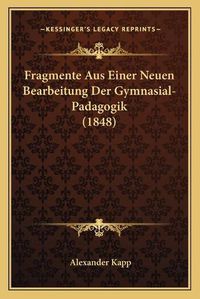 Cover image for Fragmente Aus Einer Neuen Bearbeitung Der Gymnasial-Padagogik (1848)