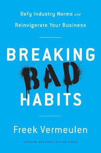 Cover image for Breaking Bad Habits: Defy Industry Norms and Reinvigorate Your Business