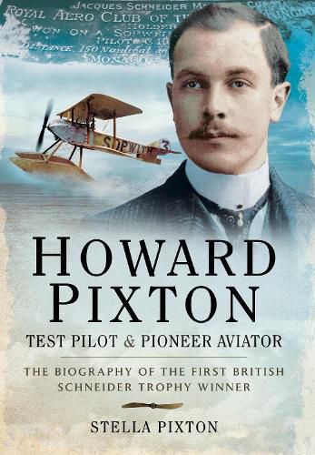 Cover image for Howard Pixton: Test Pilot & Pioneer Aviator: The Biography of the first British Schneider Trophy Winner