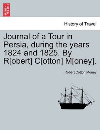 Cover image for Journal of a Tour in Persia, During the Years 1824 and 1825. by R[obert] C[otton] M[oney].