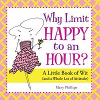 Cover image for Why Limit Happy to an Hour?: A Little Book of Wit (And a Whole Lot of Attitude)