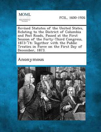 Cover image for Revised Statutes of the United States, Relating to the District of Columbia and Post Roads, Passed at the First Session of the Forty-Third Congress, 1