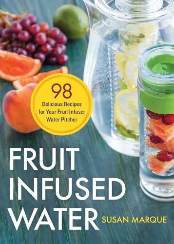 Cover image for Fruit Infused Water: 98 Delicious Recipes for Your Fruit Infuser Water Pitcher