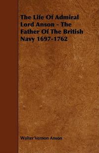 Cover image for The Life of Admiral Lord Anson - The Father of the British Navy 1697-1762