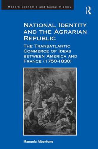 Cover image for National Identity and the Agrarian Republic: The Transatlantic Commerce of Ideas between America and France (1750-1830)