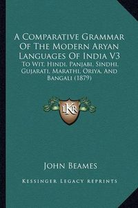 Cover image for A Comparative Grammar of the Modern Aryan Languages of India V3: To Wit, Hindi, Panjabi, Sindhi, Gujarati, Marathi, Oriya, and Bangali (1879)