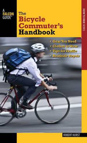 Bicycle Commuter's Handbook: * Gear You Need * Clothes To Wear * Tips For Traffic * Roadside Repair