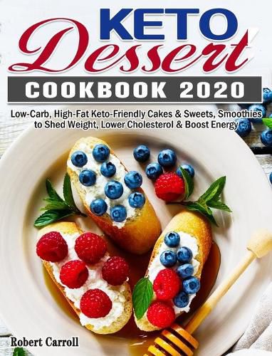 Cover image for Keto Dessert Cookbook 2020: Low-Carb, High-Fat Keto-Friendly Cakes & Sweets, Smoothies to Shed Weight, Lower Cholesterol & Boost Energy