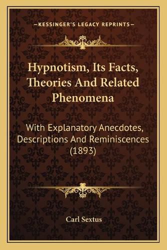 Hypnotism, Its Facts, Theories and Related Phenomena: With Explanatory Anecdotes, Descriptions and Reminiscences (1893)