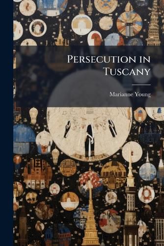 Cover image for Persecution in Tuscany: A Call for the Protection of Religious Liberty Throughout the World. a Letter. by an English Traveller [M. Young].